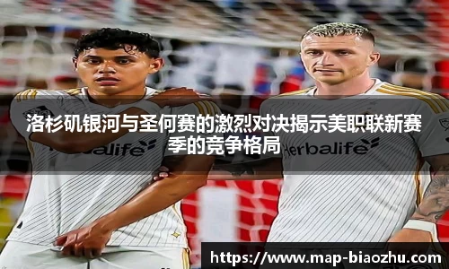 洛杉矶银河与圣何赛的激烈对决揭示美职联新赛季的竞争格局