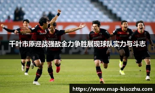 千叶市原迎战强敌全力争胜展现球队实力与斗志