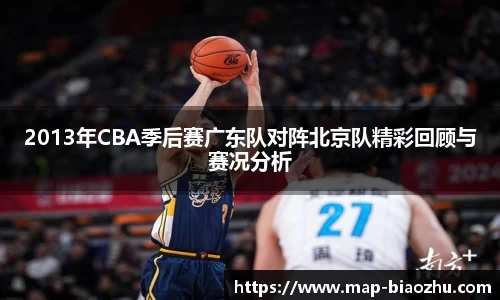 2013年CBA季后赛广东队对阵北京队精彩回顾与赛况分析